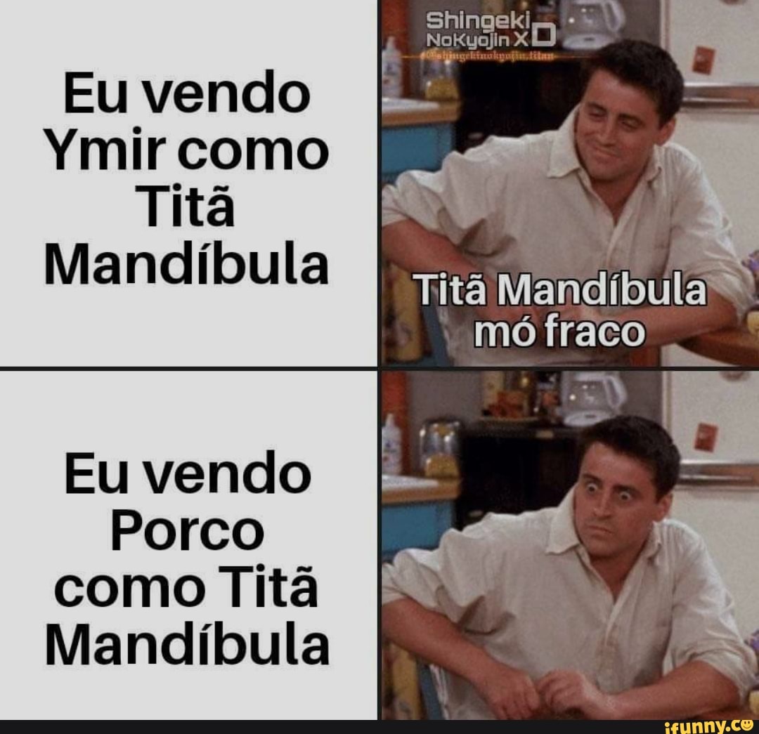 Eu vendo
Ymir como
Titã
Mandíbula
Titã Mandíbula*
mó fraco
Eu vendo
Porco
como Titã
Mandíbula