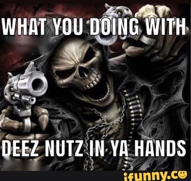 What You Doing With Deez Nutz In Ya Hands