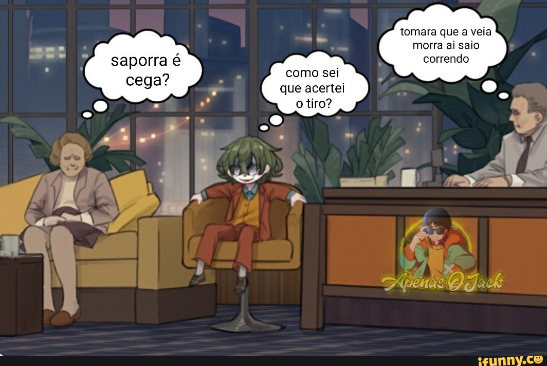 saporra
cega?
como sei que acertei o tiro?
tomara que a veia morra ai saio correndo