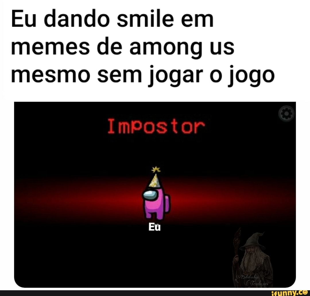 Eu dando smile em memes de among us mesmo sem jogar jogo