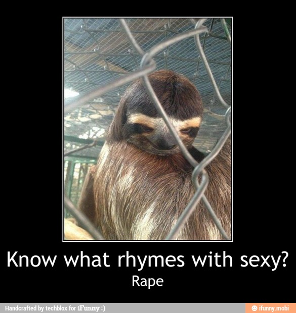 Know what rhymes with sexy?
Rape - Know what rhymes with sexy?
Rape