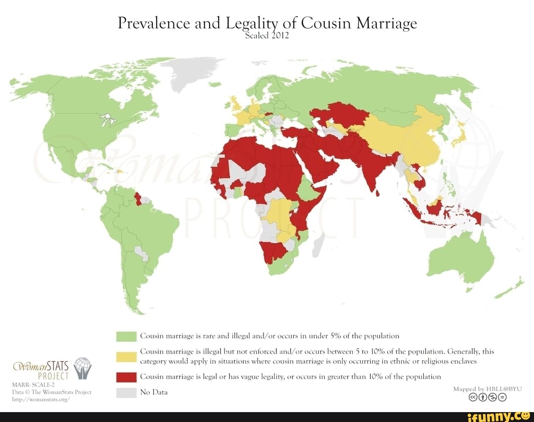 Prevalence and Legality of Cousin Marriage
Scaled 2012
Cousin marriage is rare and illegal occurs in under 5% of the population
Cousin marriage is illegal but not enforced occurs between 5 to 10% of the population. Generally, this
"STATS W =
Cousin mar
Proje No Data
is only occurring in ethnic or religious enclaves
Mag
ry would apply in situations where cousin mart
PROJECT Cousin marriage is legal or has vague legality, or occurs in greater than 10% of the population
ity, or occurs in
Womans