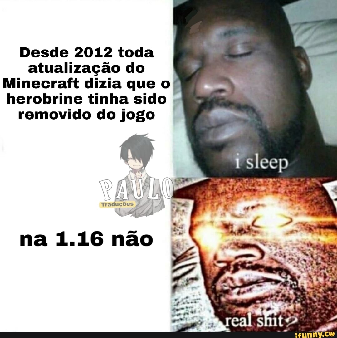 Desde 2012 toda atualização do
Minecraft dizia que o herobrine tinha sido
removido do jogo
O) (II Ç PARAU
Tr: aduções
na 1.16 não
