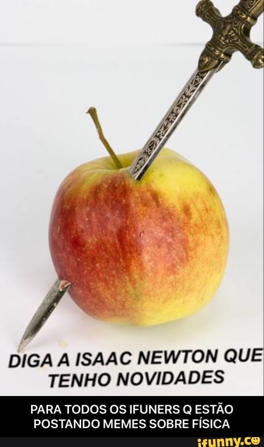 DIGA A ISAAC NEWTON QUE TENHO NOVIDADES
PARA TODOS OS IFUNERS Q ESTÃO POSTANDO MEMES SOBRE FÍSICA - PARA TODOS OS IFUNERS Q ESTÃO POSTANDO MEMES SOBRE FÍSICA