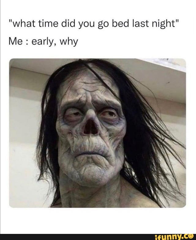 what-time-did-you-go-bed-last-night-me-early-why-ifunny