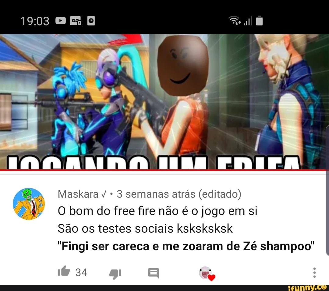 3 semanas atrás (editado)
O bom do free fire não é o jogo em si
São os testes sociais ksksksksk
"Fingi ser careca e me zoaram de Zé shampoo'