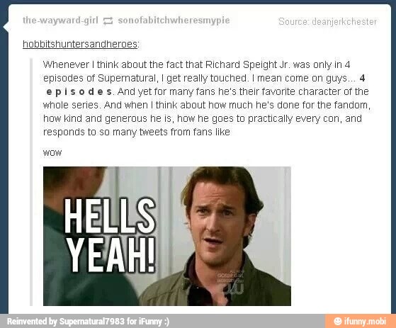 hobbitshuntersandherges
Whenever I think about the fact that Richard Speight Jr. was only in 4
episodes of Supernatural, I get really touched. I mean come on guys... 4
episodes. And yet for many fans he's their favorite character of the
whole series. And when I think about how much he's done for the fandom,
how kind and generous he is, how he goes to practically every con, and
responds to so many tweets from fans like
wow