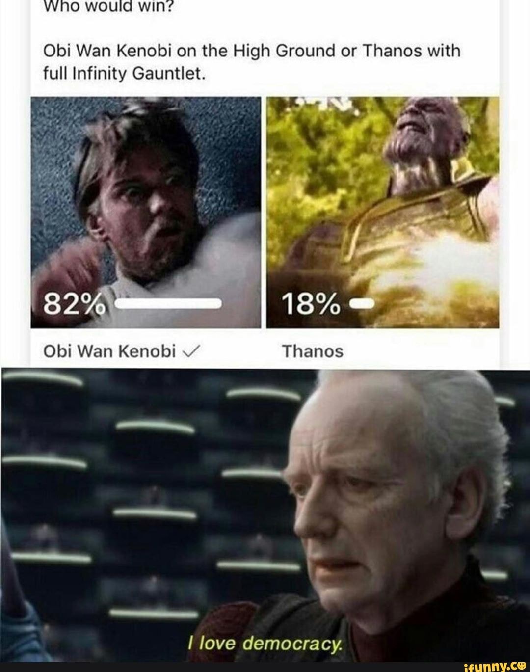 Obi Wan Kenobi on the High Ground or Thanos with full Infinity Gauntlet.
Thanos
love democracy.