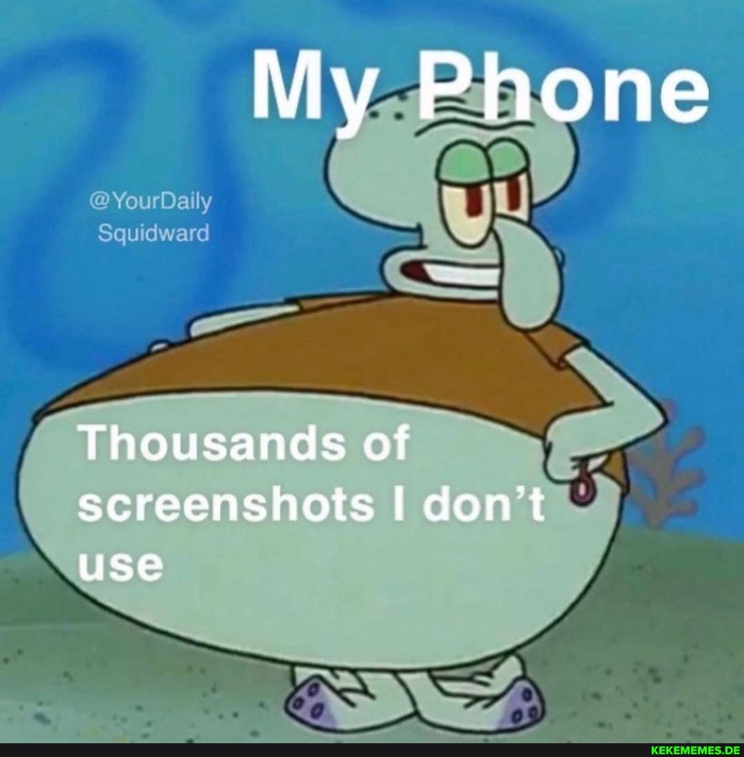 My Phone
@Yo Daly
Squ dward
Thousands of screenshots don't use