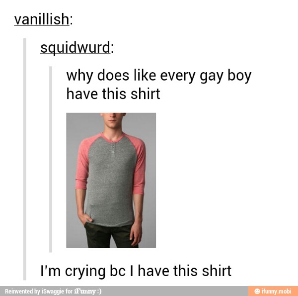 vanillish:
squidwurd:
why does like every gay boy
have this shirt
I'm crying be I have this shirt