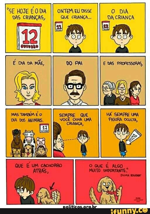 "SE HOJE EO DA
II ONTEM EU Disse O DIA
DAS CRIANÇAS, QUE CRIANÇA... DA CRIANÇA
Iovreno É DIA DA
MÃE, DO PAL E DAS PROFESSORAS,
