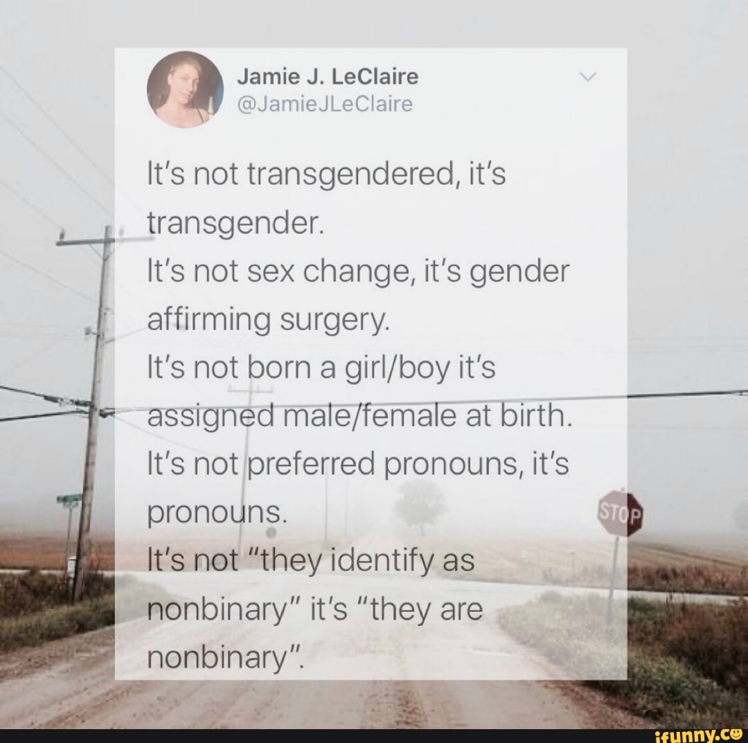 q
It's not transgendered, it's
transgender.
It's not sex change, it's gender
affirming surgery.
It's not born a girl/boy it's
assigned male/female at birth.
It's not preferred pronouns, it's
pronouns. §
b
It's not "they identify as
nonbinary" it's "they are
nonbinary".
E
gta