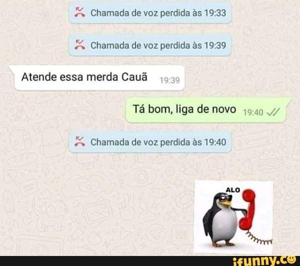Chamada de voz perdida as 19:33
Chamada de voz perdida às 19:39
Atende merda Cauã
Tá bom, liga de novo 45.40.47 Chamada de voz perdida as 19:40