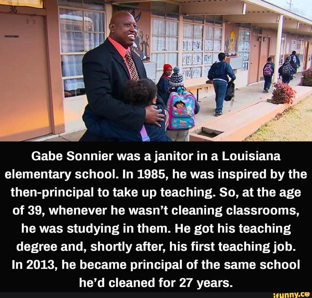 Gabe Sonnier was a janitor in a Louisiana elementary school. In 1985, he was inspired by the then-principal to take up teaching. So, at the age of 39, whenever he wasn't cleaning classrooms, he was studying in them. He got his teaching degree and, shortly after, his first teaching job.
In 2013, he became principal of the same school he'd cleaned for 27 years.