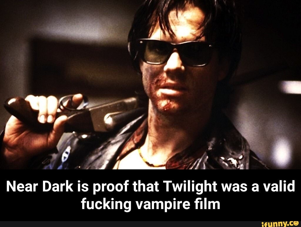 ff ur Near Dark is proof that Twilight was a valid fucking vampire film - N...