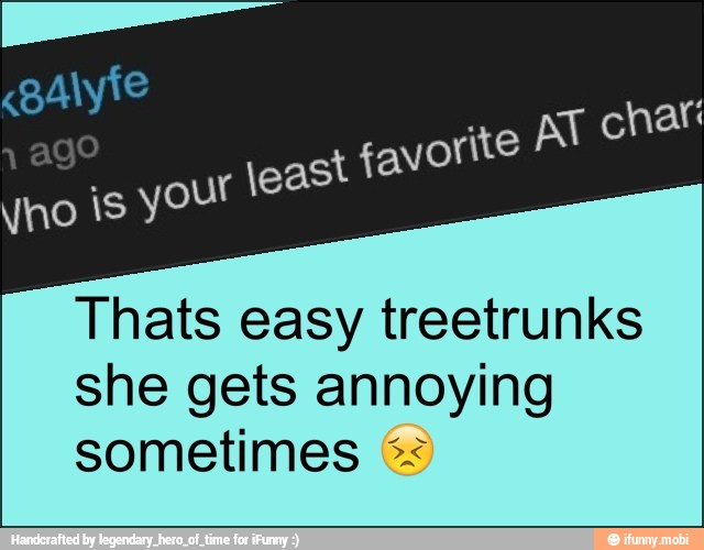 Thats easy treetrunks
she gets annoying
sometimes