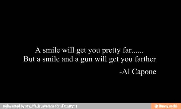 A smile will get you pretty far......
But a smile and a gun will get you farther
UROL TOIT