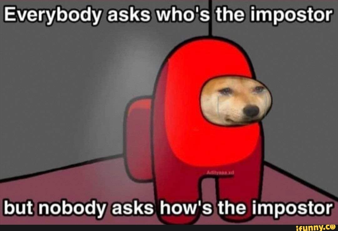 Everybody asks who's the impostor
but nobody asks how's the impostor