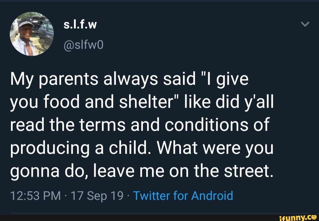 My parents always said "I give
you food and shelter" like did y'all
read the terms and conditions of
producing a child. What were you
gonna do, leave me on the street.
12:53 PM *
17 Sep19-Tvvitterf0rAndroid