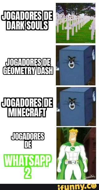 JOGADORES DE DARKISOULS
JOGADORESIDE GEOMETRYIDASH JOGADORES DE MINECRAFT JOGADORES)
DE