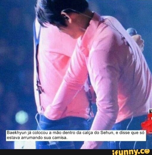 Baekhyun já colocou a mão dentro da calça do Sehun, e disse que só
estava arrumando sua camisa