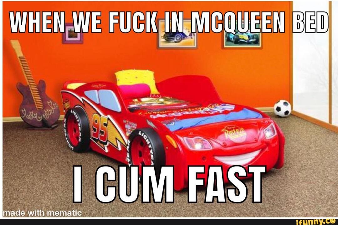 WHEN WE FUCK IN MCQUEEN BED CUM FAST iFunny