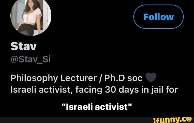 ( Follow
Stav
@Stav_Si
Philosophy Lecturer / Ph.D soc CC)
Israeli activist, facing 30 days in jail for
"Israeli activist" - “Israeli activist"