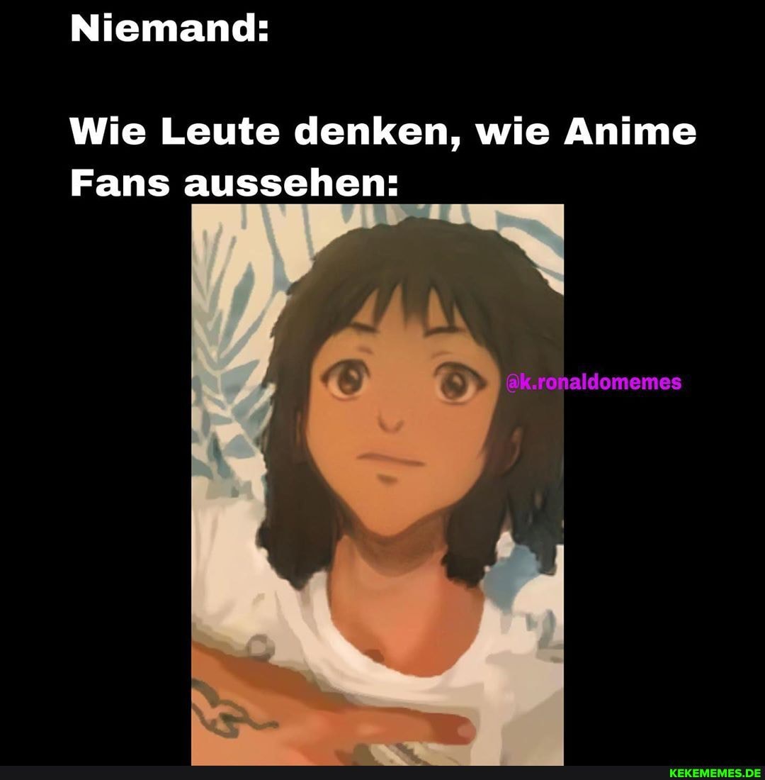 Niemand:
Wie Leute denken, wie Anime
Fans aussehen:
@k.ronaldomemes