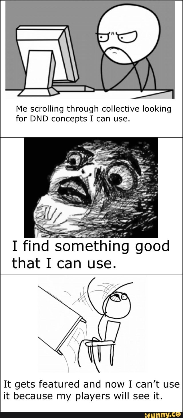 Me scrolling through collective looking for DND concepts I can use.
I find something good that I can use.
It gets featured and now I can't use it because my players will see it.