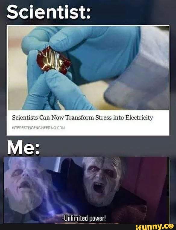 Scientist:
Scientists Can New Transfomm Stress into Eleetricity
Unlimited power!