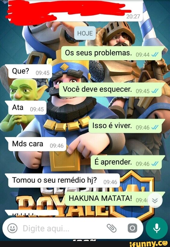 a
Os seus problemas. 9:
Você deve esquecer.
Tomou o seu remédio hj?
7