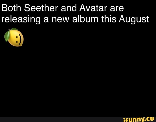 Both Seether and Avatar are
releasing a new album this August