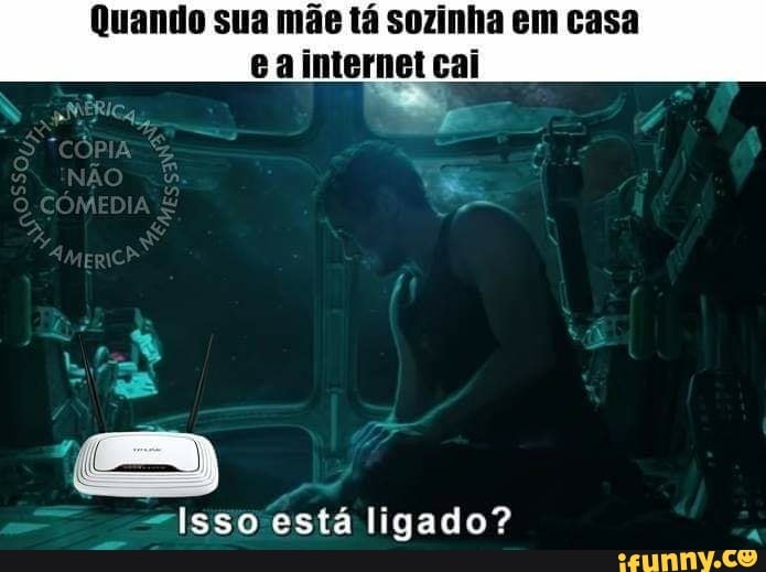 Quando sua mãe tá sozinha em casa
e a internet cai
=Isso está ligado?