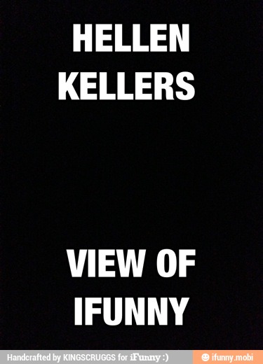 HELLEN
KELLERS
VIEW OF
IFUNNY