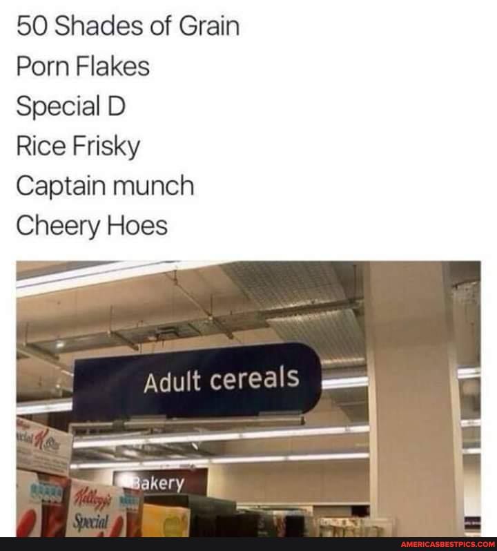 50 Shades of Grain
Porn Flakes
Special D
Rice Frisky
Captain munch
Cheery Hoes
cereal
Adult cerealS