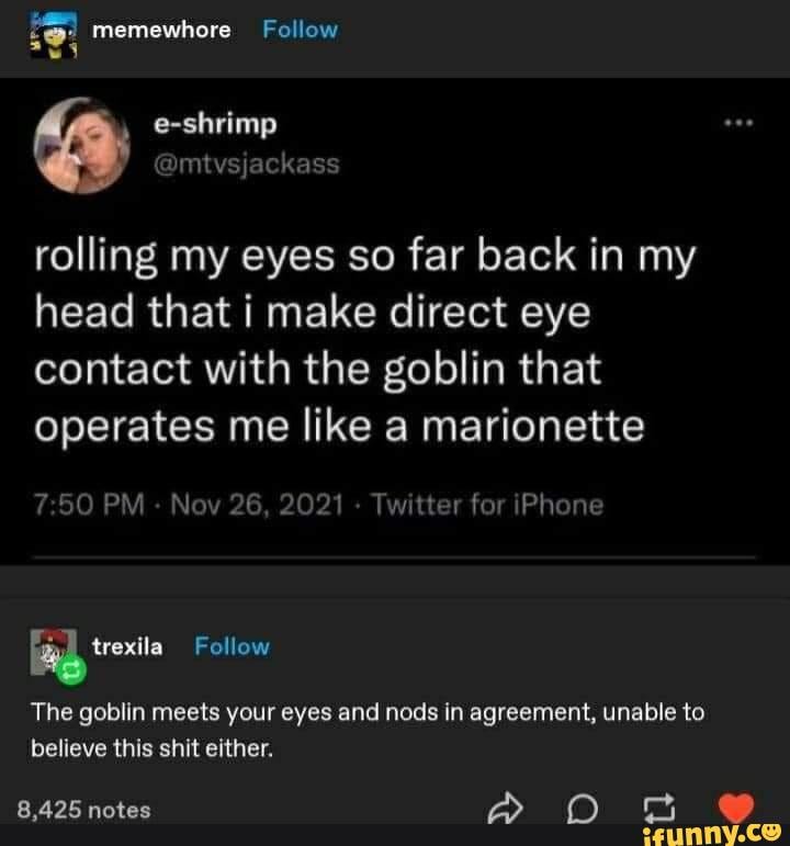 Meme dump memewhore Follow rolling my eyes so far back in my head