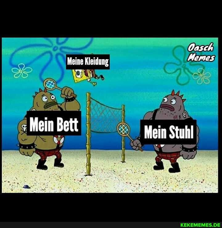 Oasch
Meine Kleidung Memes
Mein Bett Mein Stuhl