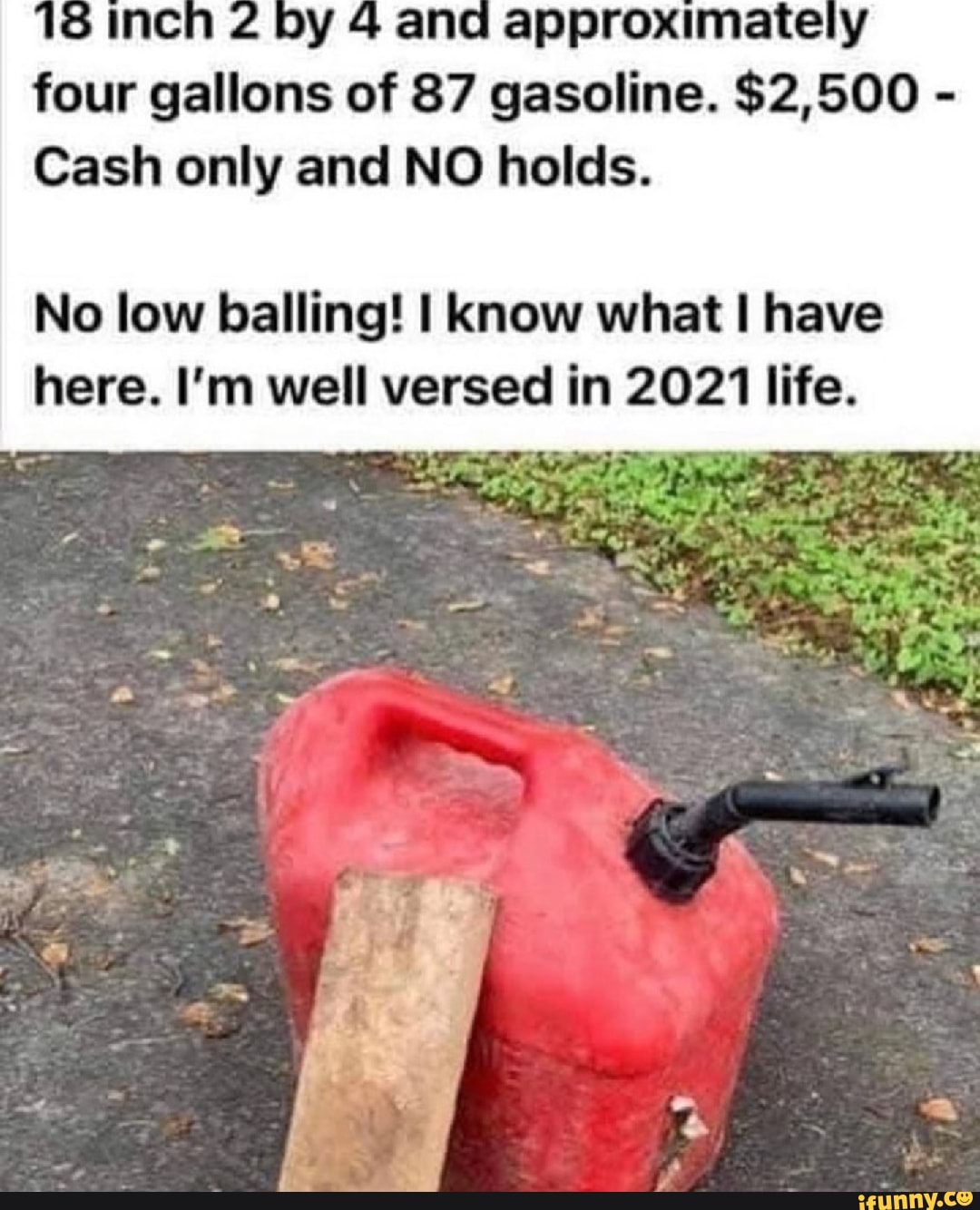 by 4 and approximately four gallons of 87 gasoline. $2,500 -
Cash only and NO holds.
No low balling! know what have here. I'm well versed in 2021 life.