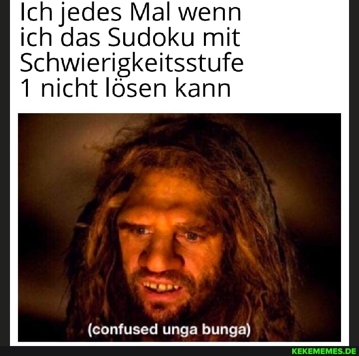 Ich jedes Mal wenn ich das Sudoku mit
Schwierigkeitsstufe
1 nicht lösen kann
(confused unga bunga)