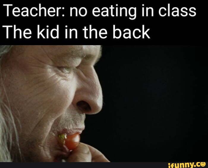 Teacher no eating in class The kid in the back iFunny