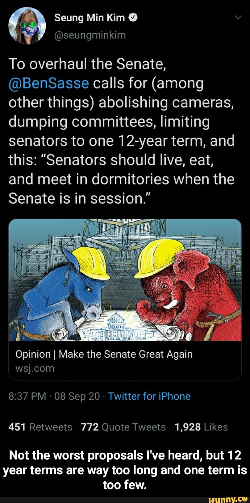 Seung Min Kim
To overhaul the Senate,
@BenSasse calls for (among other things) abolishing cameras, dumping committees, limiting senators to one 12-year term, and this: "Senators should live, eat, and meet in dormitories when the
Senate is in session."
Opinion I Make the Senate Great Again
PM 08 Sep 20 Twitter for iPhone
Not the worst proposals I've heard, but 12
year terms are way too long and one term is too few. - Not the worst proposals I've heard, but 12 year terms are way too long and one term is too few.