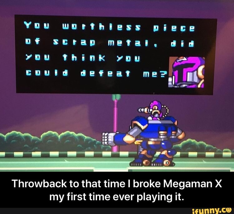 You worthless piece
SCrap metal, oF
Diece did
SCrap metal,
you Think you
Could defeat
Ne
Throwback to that time I broke Megaman X my first time ever playing it. - Throwback to that time I broke Megaman X my first time ever playing it.