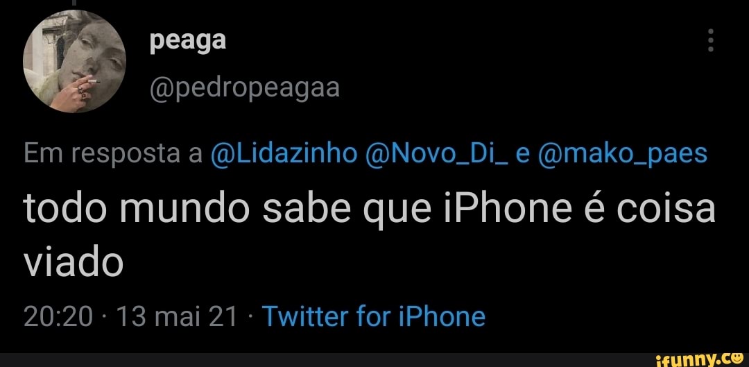 peaga
(mpedropeagaa
Em resposta a (DLidazinho (Novo. Di e (Omako. paes todo mundo sabe que iPhone é coisa viado
- 13 mai 21 - Twitter for iPhone