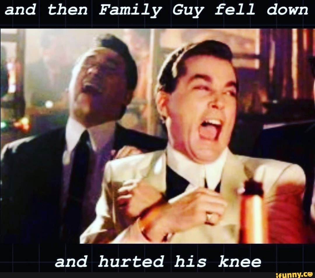 And then Family Guy fell down and hurted his knee - iFunny