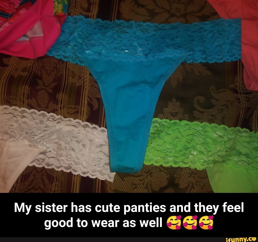 My sister has cute panties and they feel good to wear as well B BB