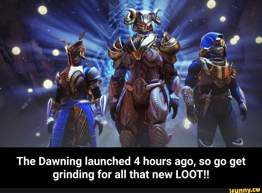 The Dawning launched 4 hours ago, so go get
grinding for all that new LOOT! - The Dawning launched 4 hours ago, so go get grinding for all that new LOOT!!