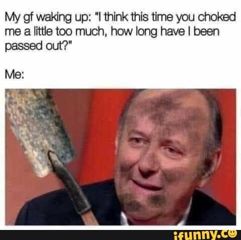 My of waking up: think this time you choked me a little too much, how long have I been passed out?"