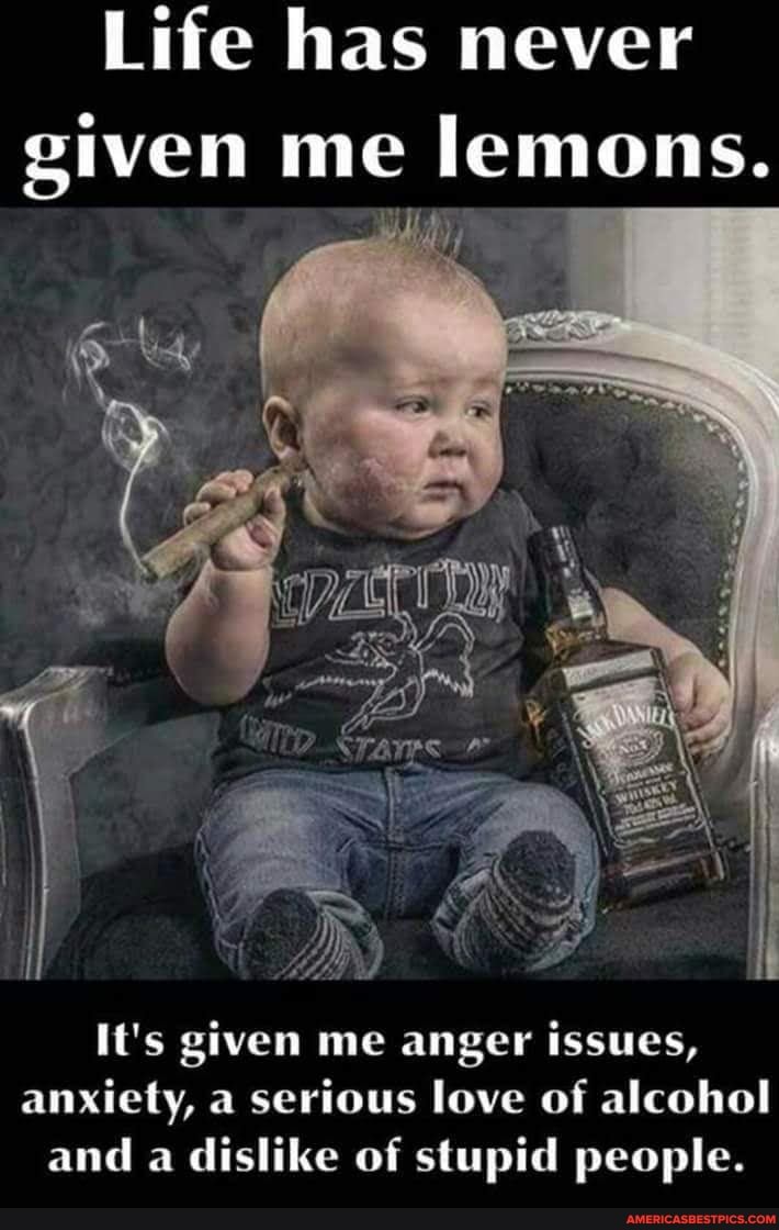 Life has never given me lemons.
It's given me anger issues, anxiety, a serious love of alcohol and a dislike of stupid people.