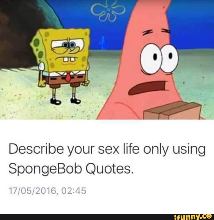 Describe Your Sex Life Only Using Spongebob Quotes 7879