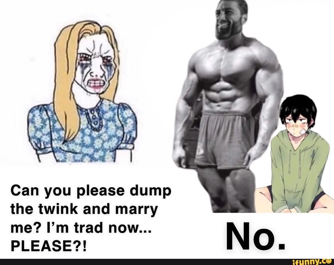 Can You Please Dump The Twink And Marry Please Ifunny
